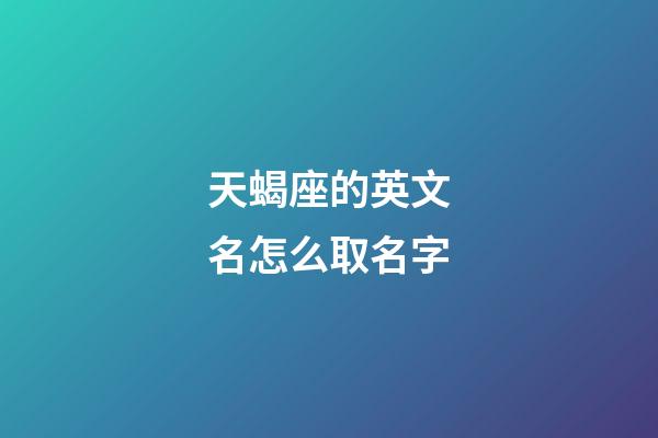 天蝎座的英文名怎么取名字-第1張-星座運勢-玄機派