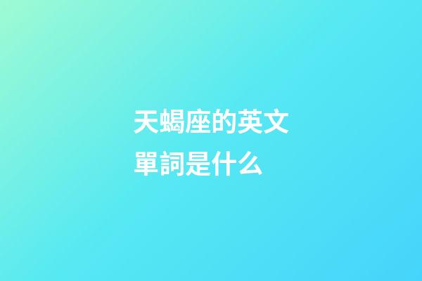 天蝎座的英文單詞是什么-第1張-星座運(yùn)勢(shì)-玄機(jī)派