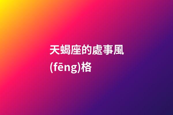 天蝎座的處事風(fēng)格-第1張-星座運(yùn)勢(shì)-玄機(jī)派