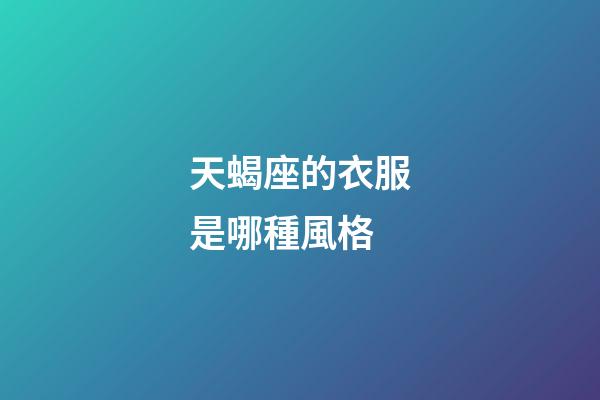 天蝎座的衣服是哪種風格-第1張-星座運勢-玄機派
