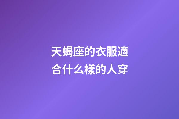 天蝎座的衣服適合什么樣的人穿-第1張-星座運(yùn)勢-玄機(jī)派