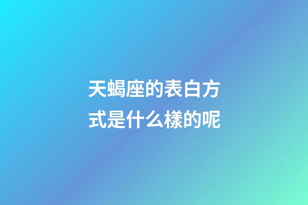天蝎座的表白方式是什么樣的呢-第1張-星座運勢-玄機派