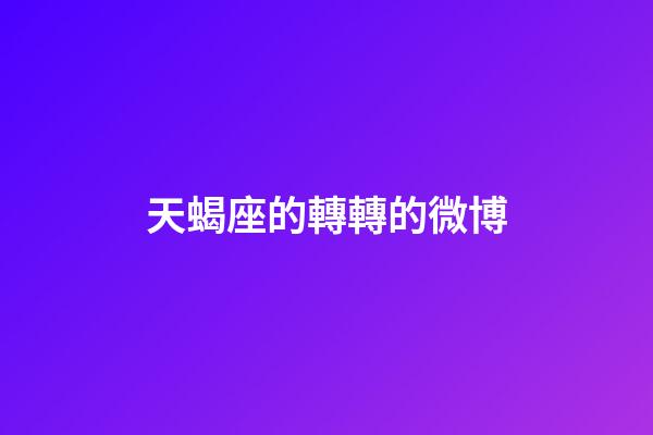 天蝎座的轉轉的微博-第1張-星座運勢-玄機派