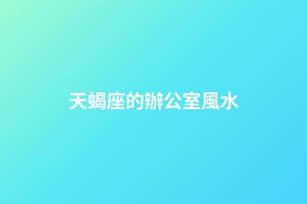 天蝎座的辦公室風水