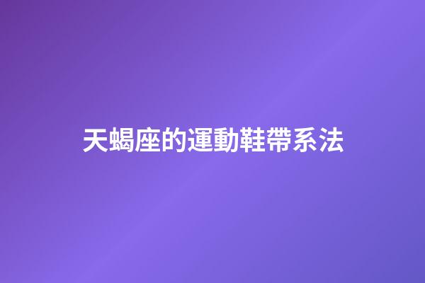天蝎座的運動鞋帶系法-第1張-星座運勢-玄機派
