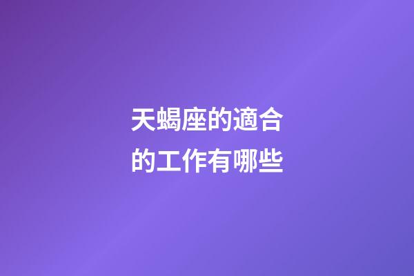 天蝎座的適合的工作有哪些-第1張-星座運勢-玄機派
