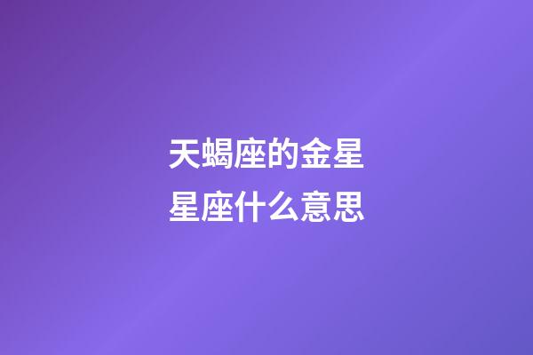 天蝎座的金星星座什么意思-第1張-星座運(yùn)勢(shì)-玄機(jī)派