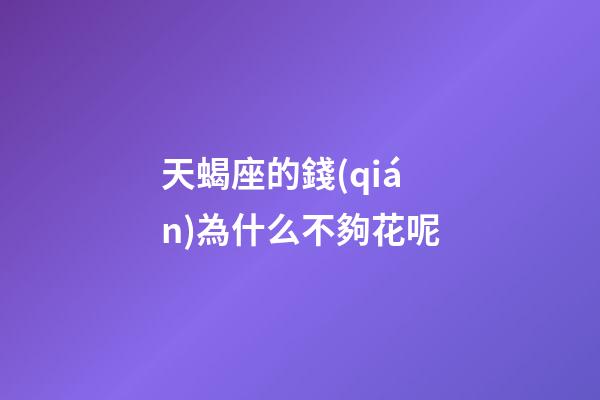 天蝎座的錢(qián)為什么不夠花呢-第1張-星座運(yùn)勢(shì)-玄機(jī)派