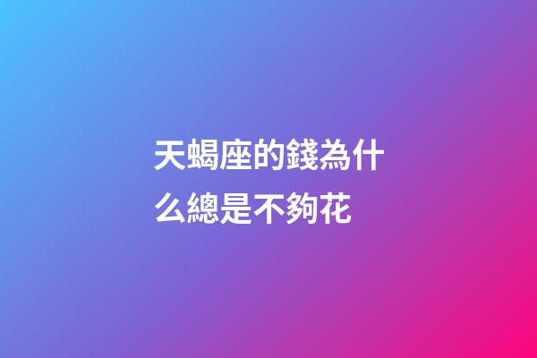 天蝎座的錢為什么總是不夠花-第1張-星座運勢-玄機派