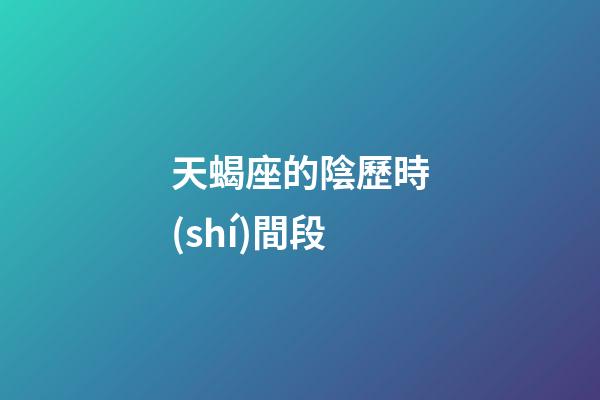 天蝎座的陰歷時(shí)間段-第1張-星座運(yùn)勢(shì)-玄機(jī)派