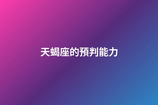 天蝎座的預判能力-第1張-星座運勢-玄機派