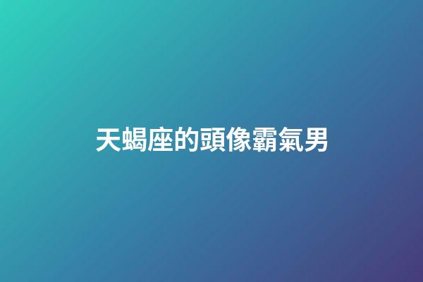 天蝎座的頭像霸氣男-第1張-星座運勢-玄機派