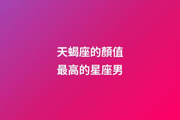 天蝎座的顏值最高的星座男-第1張-星座運勢-玄機派