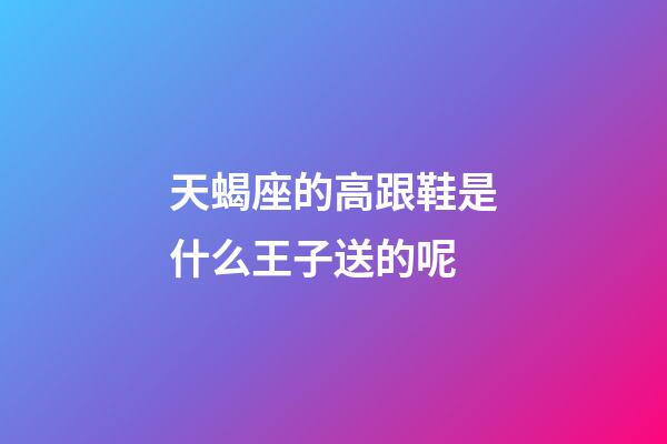 天蝎座的高跟鞋是什么王子送的呢-第1張-星座運(yùn)勢(shì)-玄機(jī)派