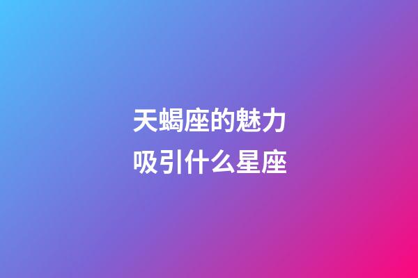 天蝎座的魅力吸引什么星座-第1張-星座運(yùn)勢(shì)-玄機(jī)派