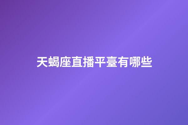 天蝎座直播平臺有哪些-第1張-星座運勢-玄機派