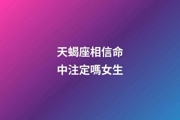 天蝎座相信命中注定嗎女生-第1張-星座運勢-玄機派