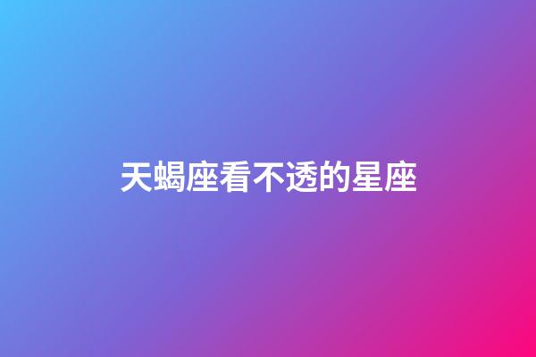 天蝎座看不透的星座-第1張-星座運勢-玄機派