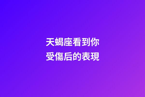 天蝎座看到你受傷后的表現-第1張-星座運勢-玄機派