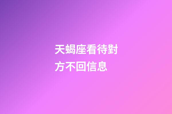 天蝎座看待對方不回信息-第1張-星座運勢-玄機派