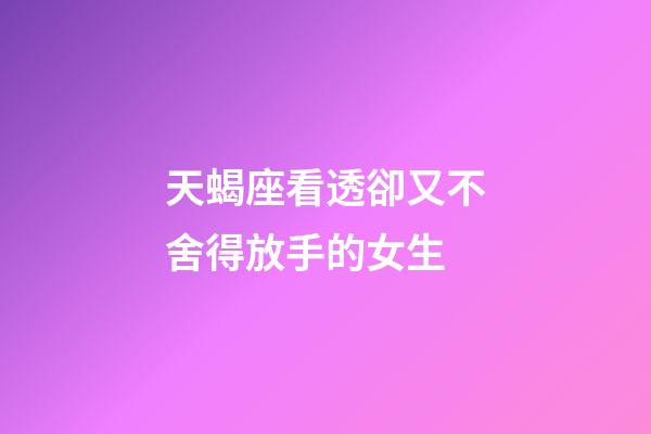 天蝎座看透卻又不舍得放手的女生-第1張-星座運(yùn)勢(shì)-玄機(jī)派