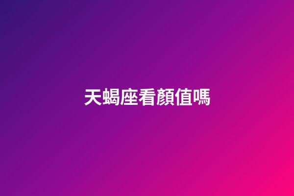 天蝎座看顏值嗎-第1張-星座運勢-玄機派