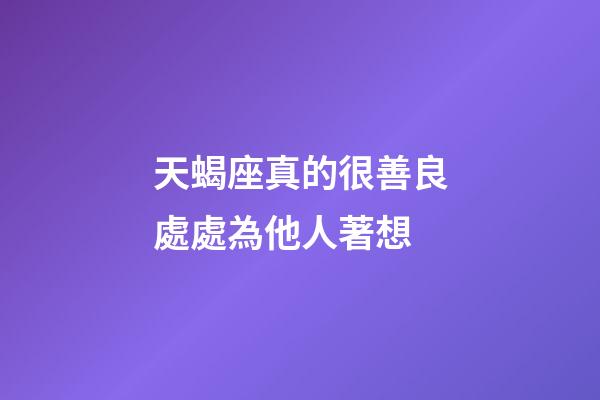天蝎座真的很善良處處為他人著想-第1張-星座運勢-玄機派