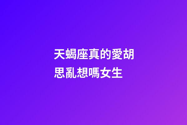 天蝎座真的愛胡思亂想嗎女生-第1張-星座運勢-玄機派
