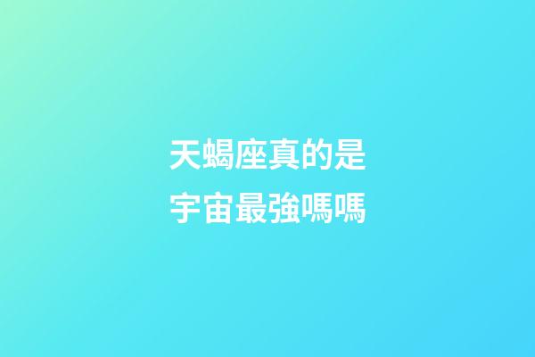 天蝎座真的是宇宙最強嗎嗎-第1張-星座運勢-玄機派