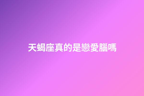 天蝎座真的是戀愛腦嗎-第1張-星座運勢-玄機派