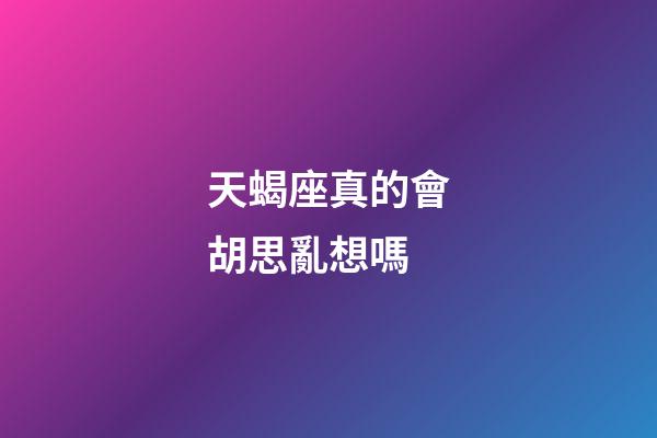天蝎座真的會胡思亂想嗎-第1張-星座運勢-玄機派