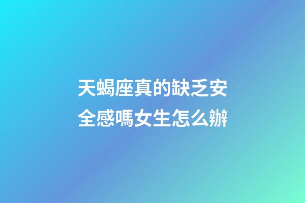 天蝎座真的缺乏安全感嗎女生怎么辦-第1張-星座運勢-玄機派