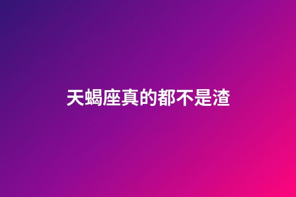 天蝎座真的都不是渣-第1張-星座運(yùn)勢(shì)-玄機(jī)派