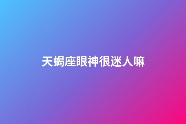 天蝎座眼神很迷人嘛-第1張-星座運(yùn)勢-玄機(jī)派