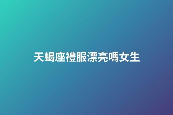 天蝎座禮服漂亮嗎女生-第1張-星座運(yùn)勢-玄機(jī)派