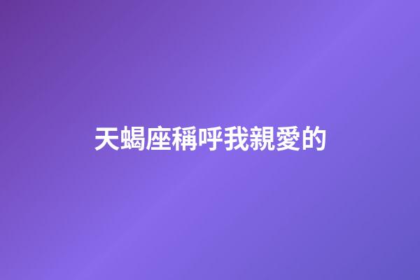 天蝎座稱呼我親愛的-第1張-星座運勢-玄機派