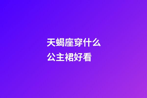 天蝎座穿什么公主裙好看-第1張-星座運勢-玄機派