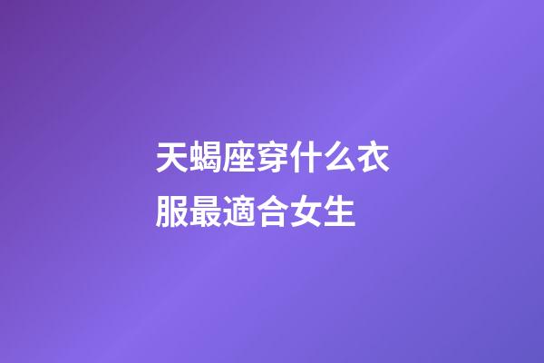 天蝎座穿什么衣服最適合女生-第1張-星座運勢-玄機派