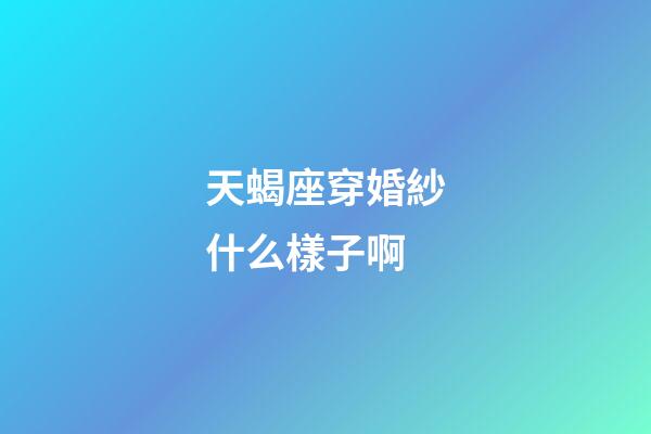 天蝎座穿婚紗什么樣子啊-第1張-星座運勢-玄機派