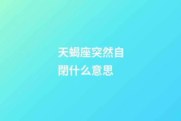 天蝎座突然自閉什么意思-第1張-星座運(yùn)勢(shì)-玄機(jī)派