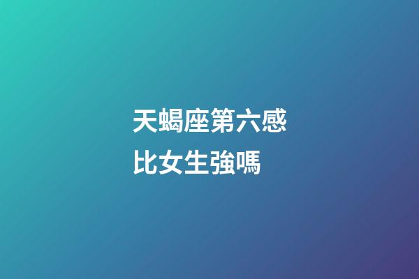 天蝎座第六感比女生強嗎-第1張-星座運勢-玄機派