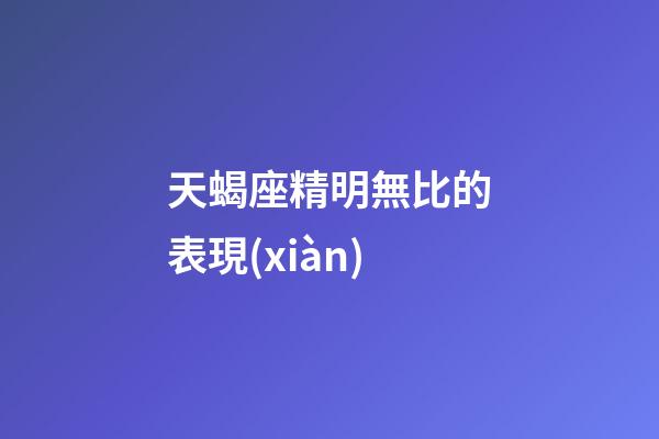天蝎座精明無比的表現(xiàn)-第1張-星座運勢-玄機派