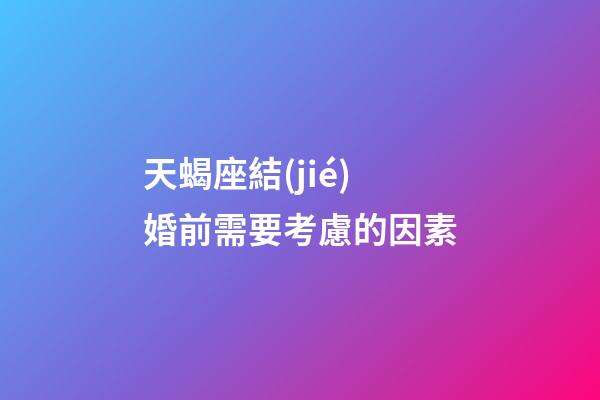 天蝎座結(jié)婚前需要考慮的因素-第1張-星座運勢-玄機(jī)派