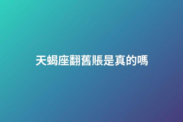 天蝎座翻舊賬是真的嗎