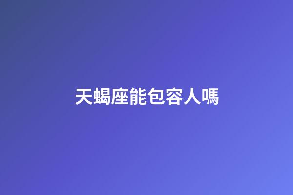 天蝎座能包容人嗎-第1張-星座運勢-玄機派