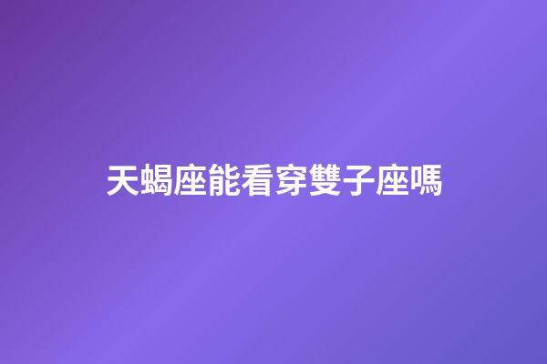 天蝎座能看穿雙子座嗎-第1張-星座運勢-玄機派