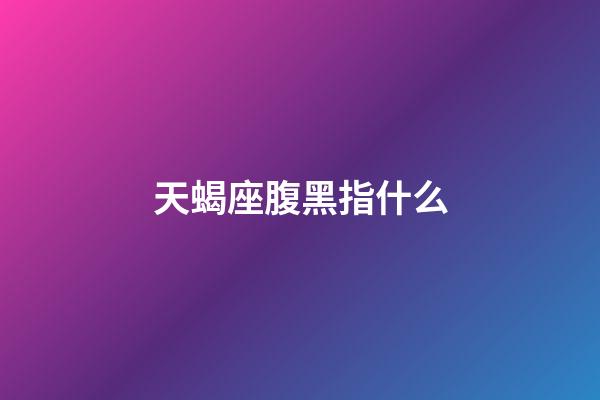 天蝎座腹黑指什么-第1張-星座運勢-玄機派