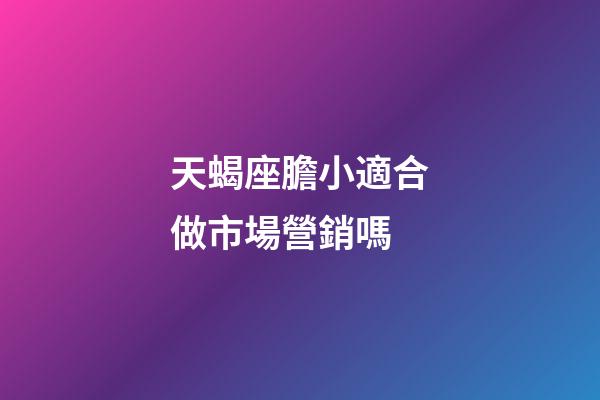 天蝎座膽小適合做市場營銷嗎-第1張-星座運勢-玄機派