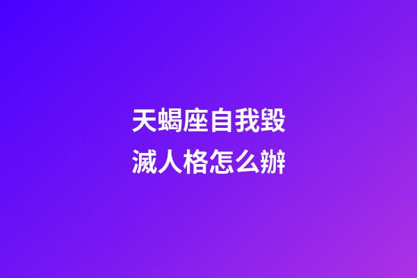 天蝎座自我毀滅人格怎么辦-第1張-星座運勢-玄機派