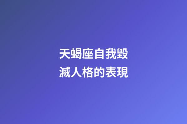 天蝎座自我毀滅人格的表現-第1張-星座運勢-玄機派
